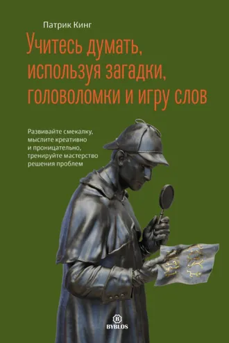Обложка книги «Учитесь думать, используя загадки, головоломки и игру слов. Развивайте смекалку, мыслите креативно и проницательно, тренируйте мастерство решения проблем»