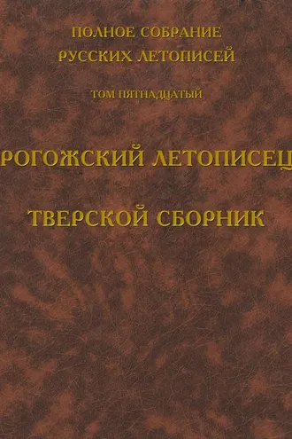 Обложка книги «Полное собрание русских летописей. Том 15. Рогожский летописец. Тверской сборник»