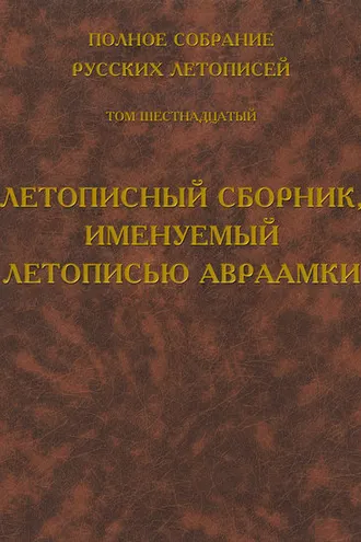 Обложка книги «Полное собрание русских летописей. Том 16. Летописный сборник, именуемый летописью Авраамки»