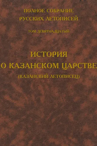 Обложка книги «Полное собрание русских летописей. Том 19. История о Казанском царстве (Казанский летописец)»
