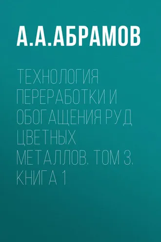 Обложка книги «Технология переработки и обогащения руд цветных металлов. Том 3. Книга 1»