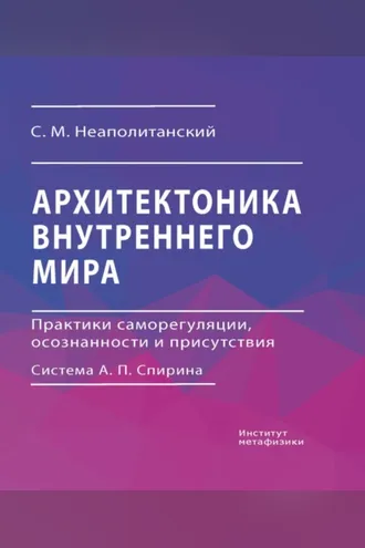 Обложка книги «Архитектоника внутреннего мира. Практики саморегуляции, осознанности и присутствия. Система А. П. Спирина»