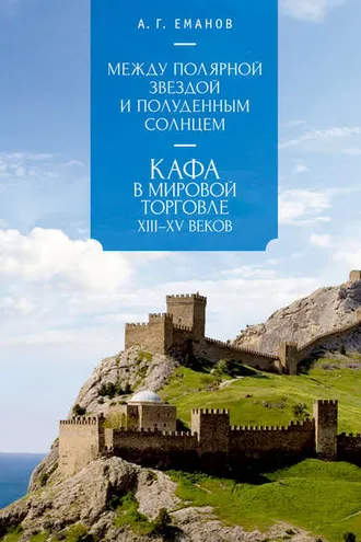 Обложка книги «Между Полярной звездой и Полуденным Солнцем: Кафа в мировой торговле XIII–XV вв.»
