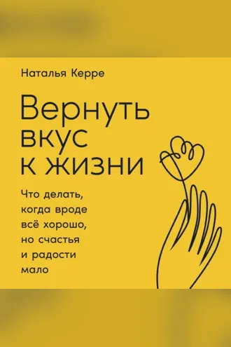 Обложка книги «Вернуть вкус к жизни. Что делать, когда вроде всё хорошо, но счастья и радости мало»