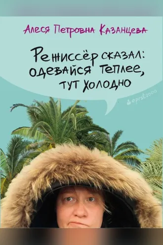 Обложка книги «Режиссёр сказал: одевайся теплее, тут холодно»