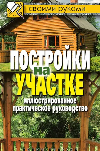 Обложка книги «Постройки на участке. Иллюстрированное практическое руководство»