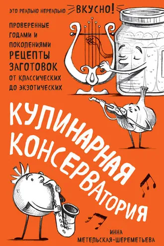Обложка книги «Кулинарная КОНСЕРВАтория. Проверенные годами и поколениями рецепты заготовок от классических до экзотических»