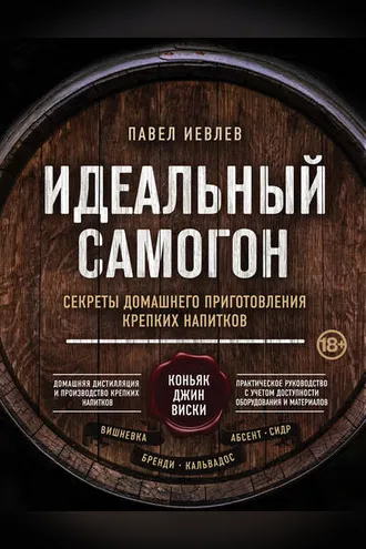 Обложка книги «Идеальный самогон. Секреты домашнего приготовления крепких напитков: коньяк, джин, виски»