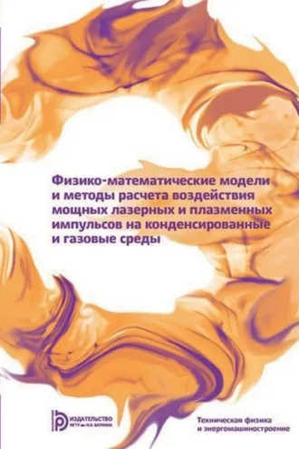 Обложка книги «Физико-математические модели и методы расчета воздействия мощных лазерных и плазменных импульсов на конденсированные и газовые среды»