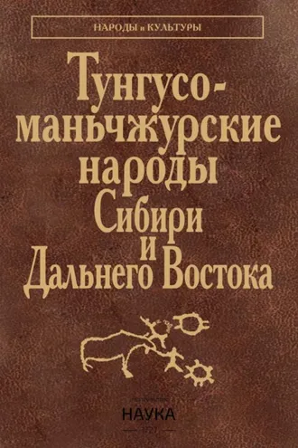 Обложка книги «Тунгусо-маньчжурские народы Сибири и Дальнего Востока. Эвенки. Эвены. Негидальцы. Уильта. Нанайцы. Ульчи. Удэгейцы. Орочи. Тазы»
