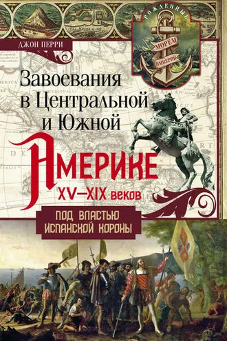 Обложка книги «Завоевания в Центральной и Южной Америке XV—XIX веков. Под властью испанской короны»
