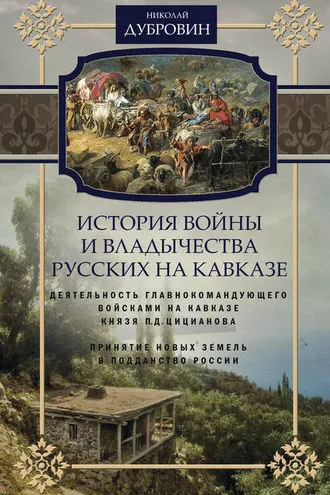 Обложка книги «История войны и владычества русских на Кавказе. Деятельность главнокомандующего войсками на Кавказе П.Д. Цицианова. Принятие новых земель в подданство России. Том 4»