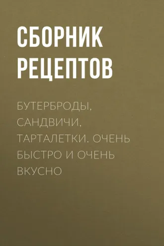 Обложка книги «Бутерброды, сандвичи, тарталетки. Очень быстро и очень вкусно»