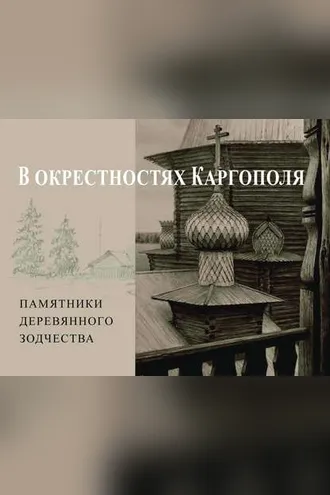 Обложка книги «В окрестностях Каргополя. Памятники деревянного зодчества»