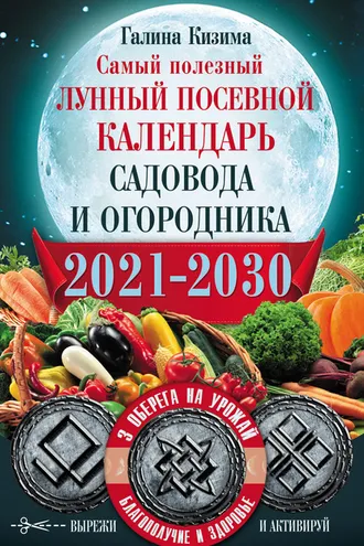 Обложка книги «Самый полезный лунный посевной календарь садовода и огородника на 2021–2030 гг. С оберегами на урожай, благополучие дома и здоровья»