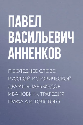Обложка книги «Последнее слово русской исторической драмы «Царь Федор Иванович», трагедия графа А.К. Толстого»