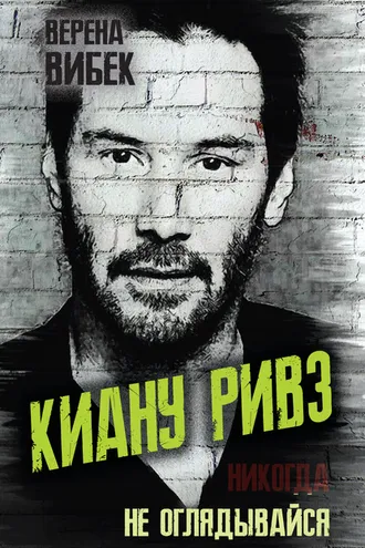 Обложка книги «Киану Ривз. Никогда не оглядывайся»