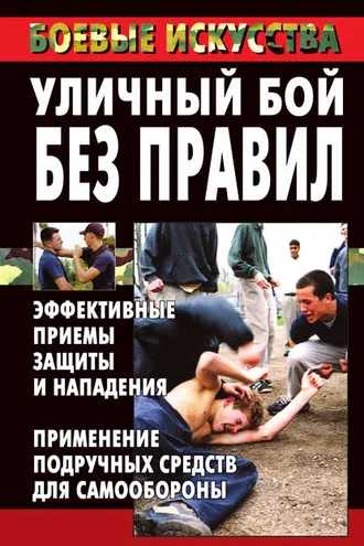 Обложка книги «Уличный бой без правил. Эффективные приемы защиты и нападения. Применение подручных средств для самообороны»