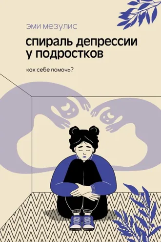 Обложка книги «Спираль депрессии у подростков. Как себе помочь?»