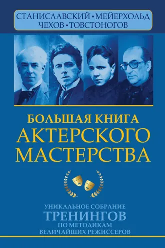 Обложка книги «Большая книга актерского мастерства. Уникальное собрание тренингов по методикам величайших режиссеров. Станиславский, Мейерхольд, Чехов, Товстоногов»