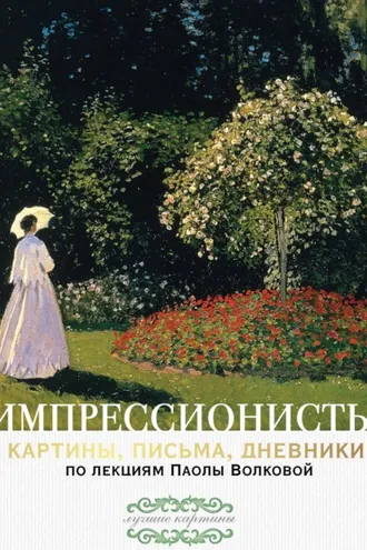 Обложка книги «Импрессионисты: картины, письма, дневники. По лекциям Паолы Волковой»