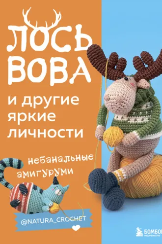 Обложка книги «Лось Вова и другие яркие личности. Небанальные амигуруми @natura_crochet»