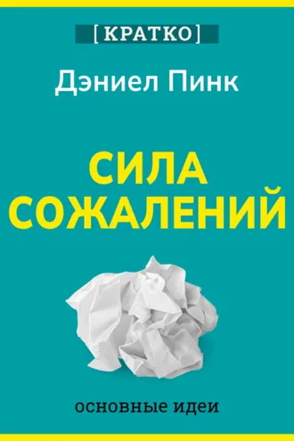Обложка книги «Сила сожалений. Как взгляд в прошлое двигает нас в будущее. Дэниел Пинк. Кратко»