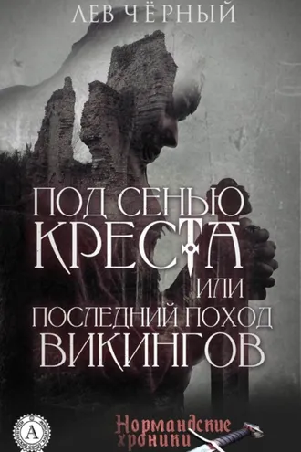 Обложка книги «ПОД СЕНЬЮ КРЕСТА или ПОСЛЕДНИЙ ПОХОД ВИКИНГОВ»