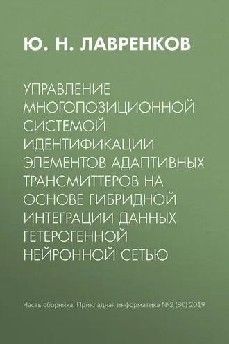 Обложка книги «Управление многопозиционной системой идентификации элементов адаптивных трансмиттеров на основе гибридной интеграции данных гетерогенной нейронной сетью»