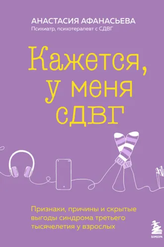 Обложка книги «Кажется, у меня СДВГ. Признаки, причины и скрытые выгоды синдрома третьего тысячелетия у взрослых»