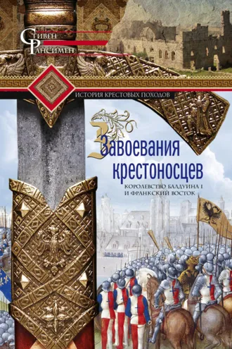 Обложка книги «Завоевания крестоносцев. Королевство Балдуина I и франкский Восток»