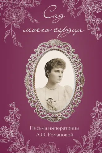 Обложка книги «Сад моего сердца. Письма императрицы Александры Федоровны Романовой»