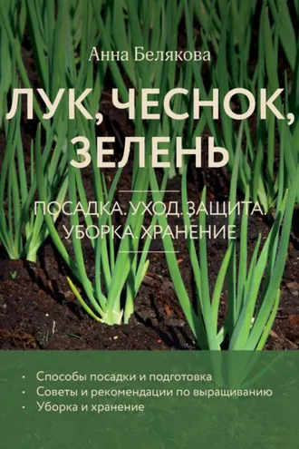 Обложка книги «Лук, чеснок, зелень. Посадка. Уход. Защита. Уборка. Хранение»