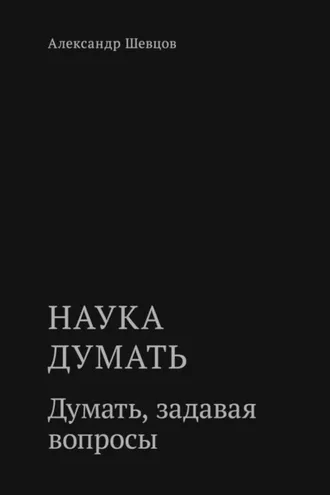 Обложка книги «Наука думать. Думать, задавая вопросы»