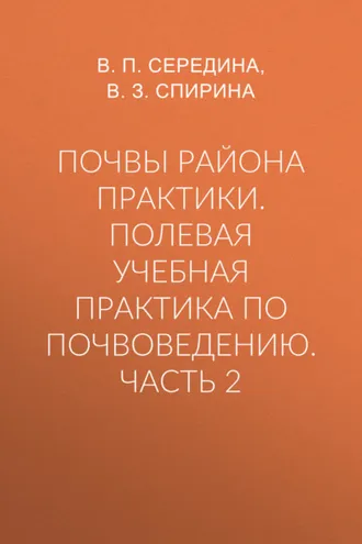 Обложка книги «Почвы района практики. Полевая учебная практика по почвоведению. Часть 2»