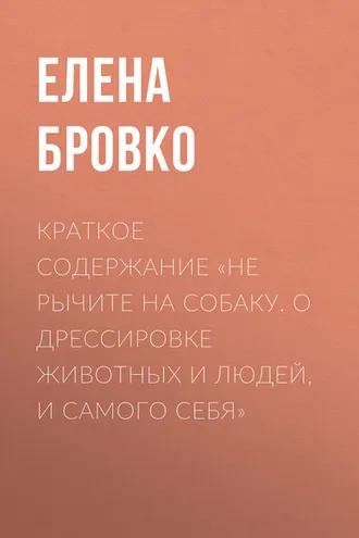 Обложка книги «Краткое содержание «Не рычите на собаку. О дрессировке животных и людей, и самого себя»»