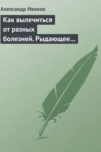 Обложка книги «Как вылечиться от разных болезней. Рыдающее дыхание. Дыхание Стрельниковой. Дыхание йогов»