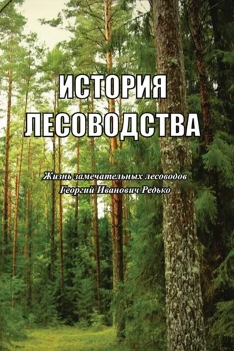 Обложка книги «История лесоводства. Выпуск 5. Жизнь замечательных лесоводов. Георгий Иванович Редько»