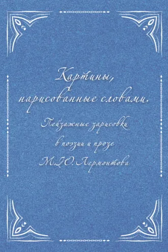 Обложка книги «Картины, нарисованные словами. Пейзажные зарисовки в поэзии и прозе М. Ю. Лермонтова»
