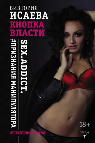 Обложка книги «Кнопка Власти. Sex. Addict. #Признания манипулятора»