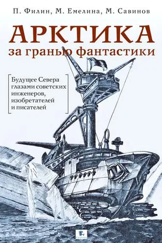 Обложка книги «Арктика за гранью фантастики. Будущее Севера глазами советских инженеров, изобретателей и писателей»