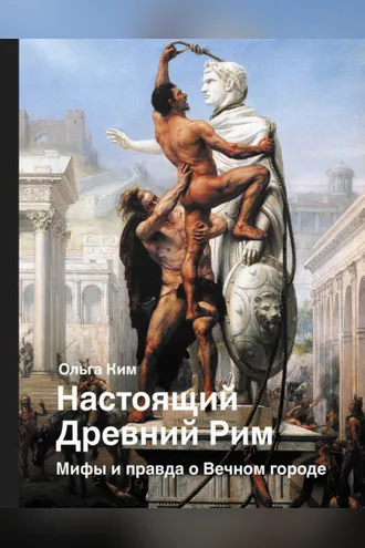Обложка книги «Настоящий Древний Рим. Мифы и правда о Вечном городе»