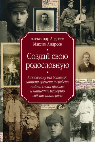 Обложка книги «Создай свою родословную. Как самому без больших затрат времени и средств найти своих предков и написать историю собственного рода»