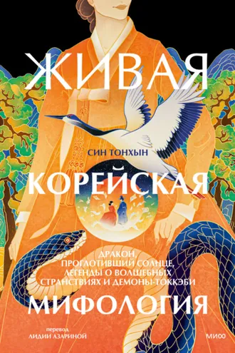 Обложка книги «Живая корейская мифология. Дракон, проглотивший солнце, легенды о волшебных странствиях и демоны-токкэби»