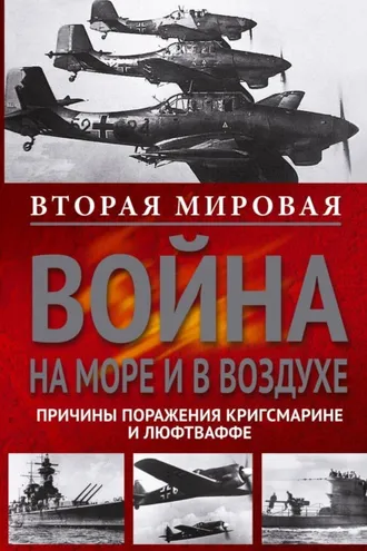 Обложка книги «Вторая мировая война на море и в воздухе. Причины поражения военно-морских и воздушных сил Германии»