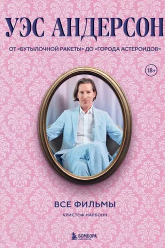 Обложка книги «Уэс Андерсон. Все фильмы. От «Бутылочной ракеты» до «Города астероидов»»
