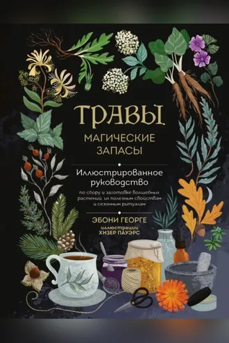 Обложка книги «Травы. Магические запасы. Иллюстрированное руководство по сбору и заготовке волшебных растений, их полезным свойствам и сезонным ритуалам»