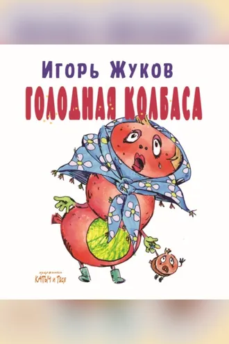 Обложка книги «Голодная колбаса. Колбасно-кулинарные стихи для детей, и мам, и пап»