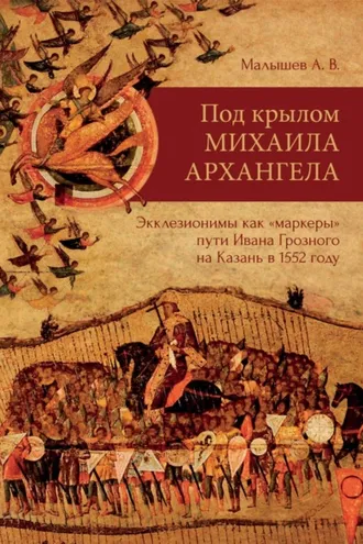 Обложка книги «Под крылом Михаила Архангела. Экклезионимы, как «маркеры» пути Ивана Грозного на Казань в 1552 году»