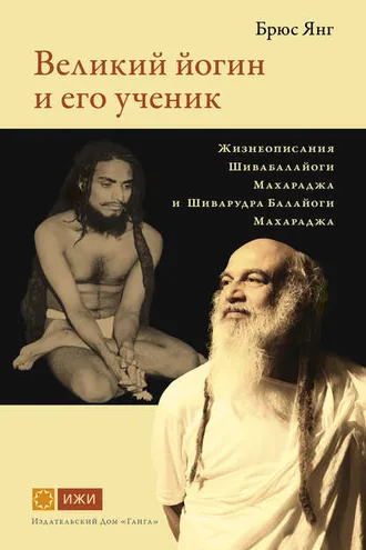 Обложка книги «Великий йогин и его ученик. Жизнеописания Шивабалайоги Махараджа и Шиварудра Балайоги Махараджа»